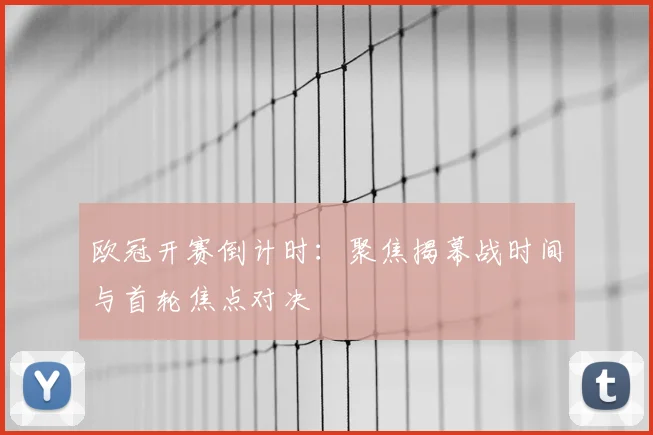 欧冠开赛倒计时:聚焦揭幕战时间与首轮焦点对决