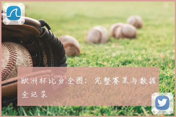 欧洲杯比分全图：完整赛果与数据全记录