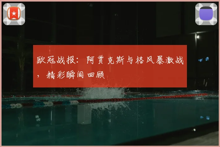 欧冠战报:阿贾克斯与格风暴激战,精彩瞬间回顾