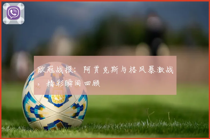 欧冠战报:阿贾克斯与格风暴激战,精彩瞬间回顾