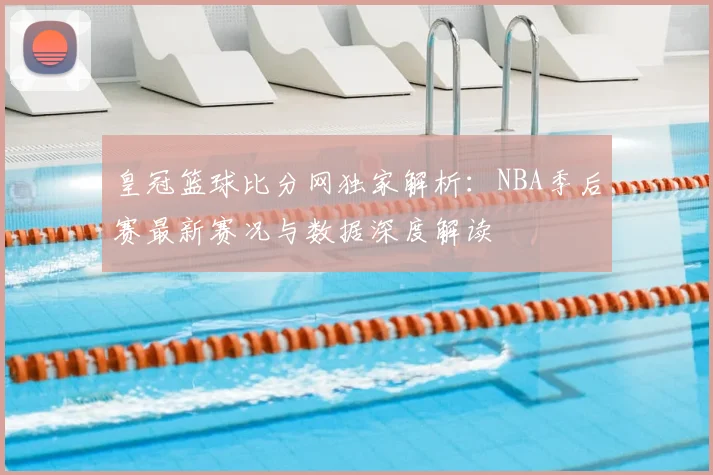 皇冠篮球比分网独家解析：NBA季后赛最新赛况与数据深度解读